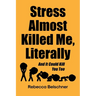 Stress Almost Killed Me, Literally: And It Could Kill You Too