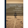 Historry Of The City Of Santa Barbara, California: From Its Discovery To Our Own Days