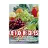 Detox Recipes: A How-To Detox Book on Using the Detox Diet for Maximum Detoxification Benefits