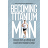Becoming Titanium Man: Life Lessons from a Coach and Athlete Who Refused to Break
