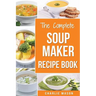 Soup Maker Recipe Book: Soup Recipe Book Soup Maker Cookbook Soup Maker Made Easy Soup Maker Cook Books Soup Maker Recipes: Soup Maker Cookery