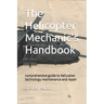 The helicopter mechanic's handbook: comprehensive guide to helicopter technology maintenance and repair
