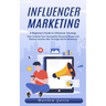 Influencer Marketing: A Beginners Guide to Influencer Strategy (How to Build Your Successful Personal Brand and Passive Income Idea Through Social Net