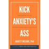 Kick Anxiety's Ass: Take Control of the Uncontrollable Force in Your Life