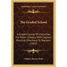 The Graded School: A Graded Course Of Instruction For Public Schools, With Copious Practical Directions To Teachers (1862)