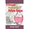 47 Homemade Natural Perfume Recipes: Floral, Earthy, Herbal, Sandalwood And Other Fragrances
