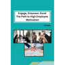 Engage, Empower, Excel The Path to High Employee Motivation