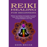Reiki Healing for Beginners: Balance Your Chakras and Increase Your Energy (Learn Reiki Healing and Reduce Stress Through Meditation and Yoga)