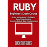 Ruby Beginner's Crash Course: Beginner's Guide to Ruby Programming, Ruby On Rails & Rails Programming