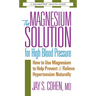 The Magnesium Solution for High Blood Pressure: How to Use Magnesium to Help Prevent & Relieve Hypertension Naturally