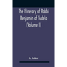 The Itinerary Of Rabbi Benjamin Of Tudela (Volume I) Text, Bibliography, And Translation