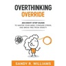 Overthinking Override: An Eight-Step Guide to Master Your Mind, Conquer Stress, and Break Free From Anxiety