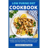 Low Purine Diet Cookbook: A Complete Guide With Simple, Nourishing And Healthy Low Purine Recipes To Reduce Uric Acid, Combat Joint Pain And Imp