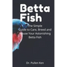 Betta Fish: The Simple Guide to Care, Breed and House Your Astonishing Betta Fish