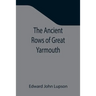 The Ancient Rows of Great Yarmouth; Their names, why so constructed, and what visitors have written about them, also a descriptive sketch of Yarmouth