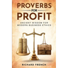 Proverbs for Profit: Ancient Wisdom for Modern Business Ethics