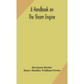 A Handbook On The Steam Engine, With Especial Reference To Small And Medium-Sized Engines, For The Use Of Engine Makers, Mechanical Draughtsmen, Engin