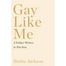 Gay Like Me: A Father Writes to His Son