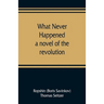 What never happened; a novel of the revolution