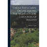 Uncle Pat's Cabin, Or Life Among The Agricultural Labourers Of Ireland