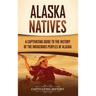 Alaska Natives: A Captivating Guide to the History of the Indigenous Peoples of Alaska