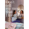 Don't Tell My Mom That I Love Her