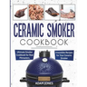 Ceramic Smoker Cookbook: Ultimate Smoker Cookbook for Real Pitmasters, Irresistible Recipes for Your Ceramic Smoker