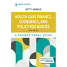 Health Care Finance, Economics, and Policy for Nurses: A Foundational Guide