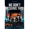 We Don't Deserve This