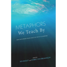 Metaphors We Teach by: How Metaphors Shape What We Do in Classrooms