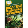 HowExpert Guide to Bioactive Terrariums for Reptiles: 101 Tips on How to Create and Maintain a Beautiful, Self-Sustaining Ecosystem and Habitat for Yo