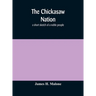 The Chickasaw Nation: A Short Sketch Of A Noble People