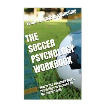 The Soccer Psychology Workbook: How to Use Advanced Sports Psychology to Succeed on the Soccer Field