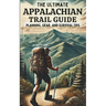 The Ultimate Appalachian Trail Guide Planning, Gear, and Survival Tips: A Step-by-Step Manual for Aspiring Hikers: Budgeting, Gear, Nutrition, and Tra