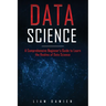 Data Science: A Comprehensive Beginner's Guide to Learn the Realms of Data Science