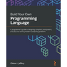 Build Your Own Programming Language: A programmer's guide to designing compilers, interpreters, and DSLs for solving modern computing problems