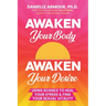 Awaken Your Body, Awaken Your Desire: Using Science To Heal Your Stress & Find Your Sexual Vitality