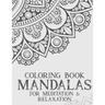 Coloring Book Mandalas For Meditation & Relaxation: Stress Relieving Coloring Book Of Mandalas, Illustrations And Intricate Designs To Color