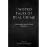 Twisted Tales of Real Crime: Unbelievable Cases That Defy Imagination