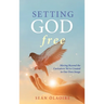 Setting God Free: Moving Beyond the Caricature We've Created in Our Own Image