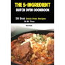 The 5-Ingredient Dutch Oven Cookbook: 50 Best Dutch Oven Recipes Of All Time