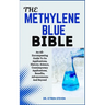 The Methylene Blue Bible: An All-Encompassing Guide To Its Applications, History, Science, Contemporary Applications, Benefits, Advancements And Beyon
