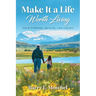 Make It a Life Worth Living: Your Purpose, Health, and Legacy