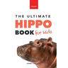 Hippos The Ultimate Hippo Book for Kids: 100+ Amazing Hippopotamus Facts, Photos, Quiz + More