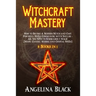 Witchcraft Mastery: How to Become a Modern Witch and Cast Powerful Spells Communing with Nature - All You Need to Know about Magic & Spell