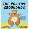 The Positive Groundhog: A Children's Book about Perseverance, Dealing with Negativity, and Finding the Good in Life