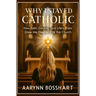 Why I Stayed Catholic: How Faith, Doubts, and Life's Trials Drew Me Deeper Into the Church