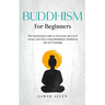 Buddhism for beginners: The Step-by-Step Guide to Overcome the Era of Anxiety and Stress Using Mindfulness Meditation and Zen Teachings