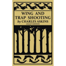 Wing and Trap Shooting (Legacy Edition): A Classic Handbook on Marksmanship and Tips and Tricks for Hunting Upland Game Birds and Waterfowl