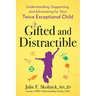 Gifted and Distractible: Understanding, Supporting, and Advocating for Your Twice Exceptional Child